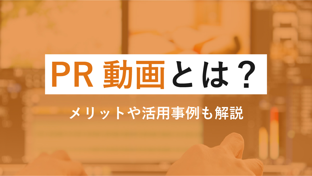 PR動画とは 映像制作 メリット 活用事例